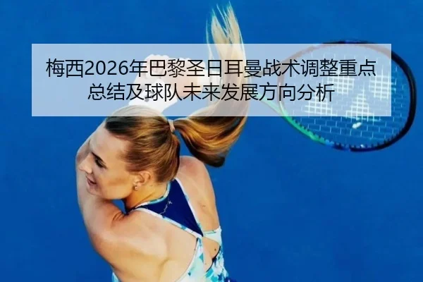 梅西2026年巴黎圣日耳曼战术调整重点总结及球队未来发展方向分析