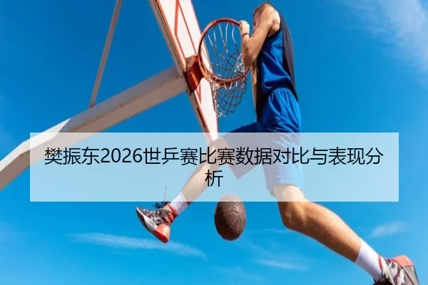 樊振东2026世乒赛比赛数据对比与表现分析