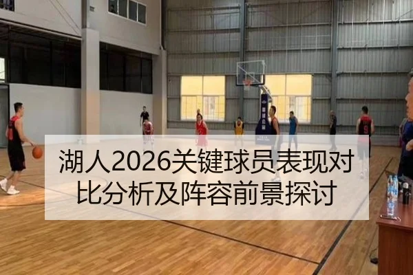 湖人2026关键球员表现对比分析及阵容前景探讨