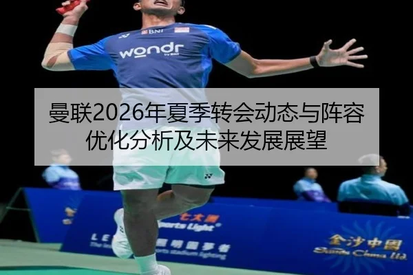 曼联2026年夏季转会动态与阵容优化分析及未来发展展望