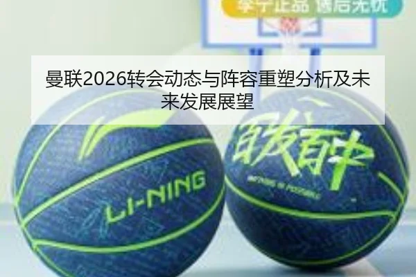 曼联2026转会动态与阵容重塑分析及未来发展展望