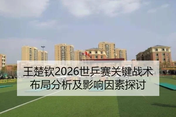 王楚钦2026世乒赛关键战术布局分析及影响因素探讨