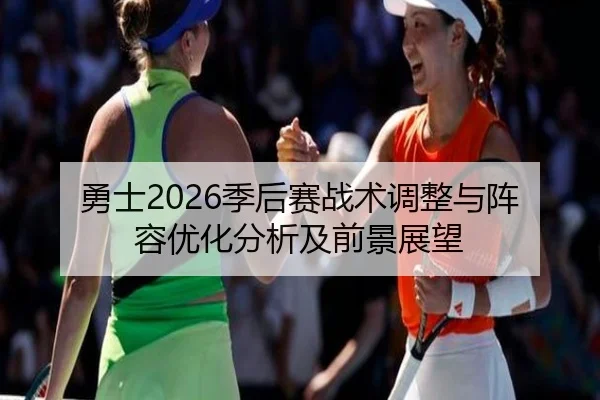 勇士2026季后赛战术调整与阵容优化分析及前景展望